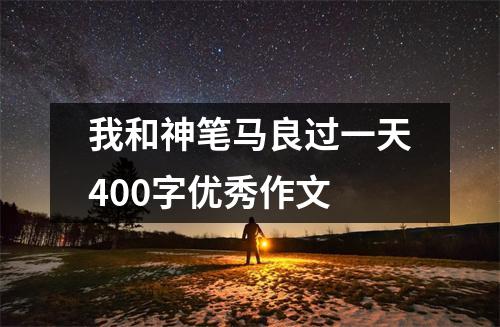 我和神笔马良过一天400字优秀作文