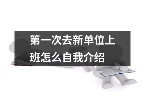 第一次去新单位上班怎么自我介绍