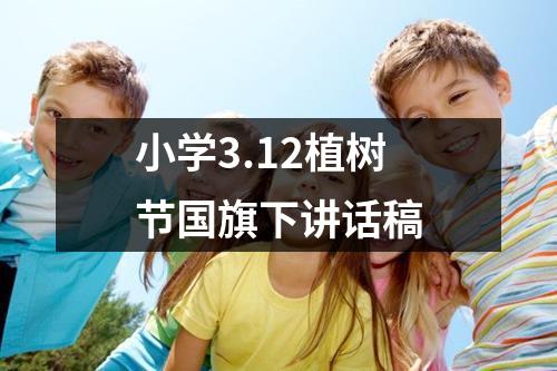 小学3.12植树节国旗下讲话稿