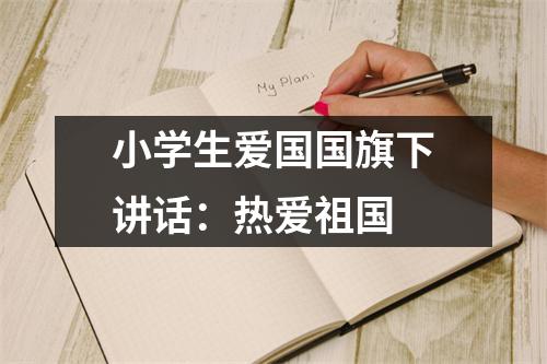 小学生爱国国旗下讲话：热爱祖国