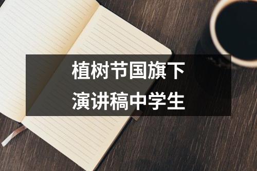 植树节国旗下演讲稿中学生