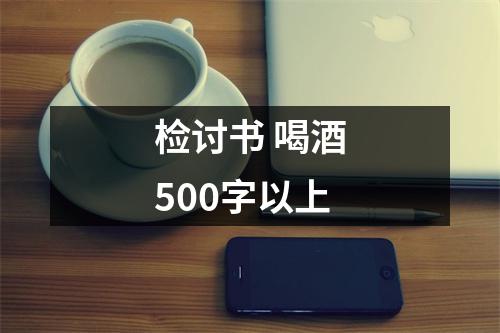 检讨书 喝酒500字以上