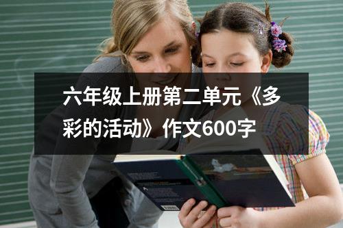 六年级上册第二单元《多彩的活动》作文600字