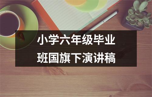 小学六年级毕业班国旗下演讲稿