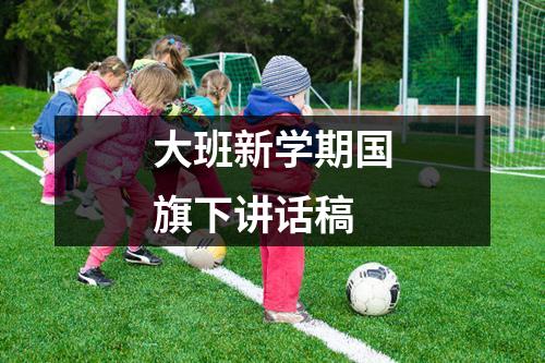 大班新学期国旗下讲话稿