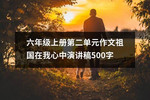 六年级上册第二单元作文祖国在我心中演讲稿500字