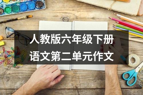 人教版六年级下册语文第二单元作文