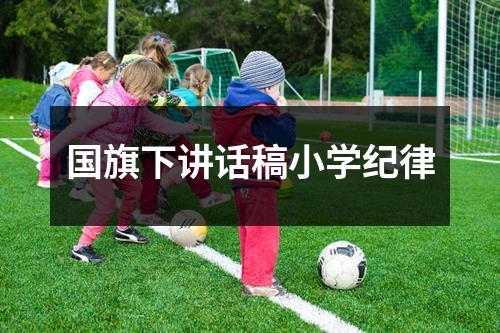 国旗下讲话稿小学纪律