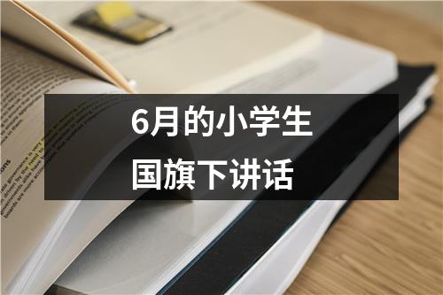 6月的小学生国旗下讲话