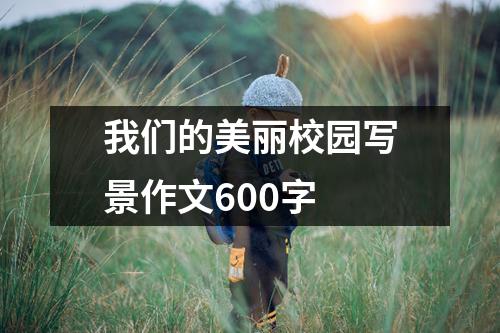 我们的美丽校园写景作文600字