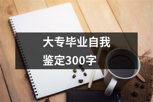 大专毕业自我鉴定300字