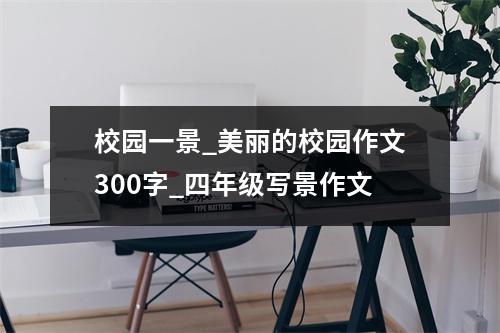 校园一景_美丽的校园作文300字_四年级写景作文