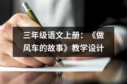 三年级语文上册：《做风车的故事》教学设计