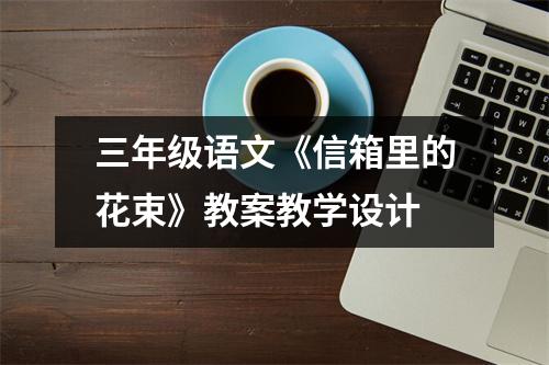 三年级语文《信箱里的花束》教案教学设计