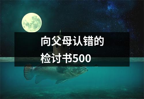 向父母认错的检讨书500