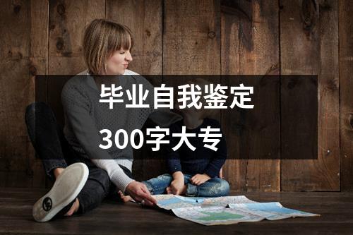 毕业自我鉴定300字大专