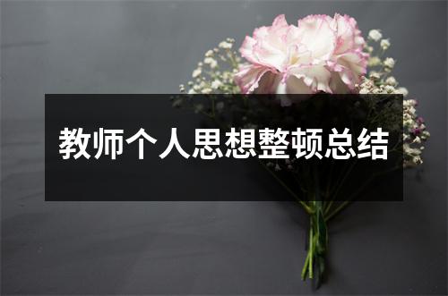 教师个人思想整顿总结