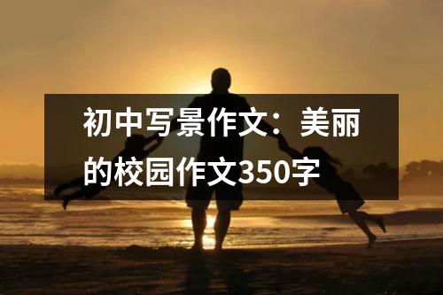 初中写景作文：美丽的校园作文350字