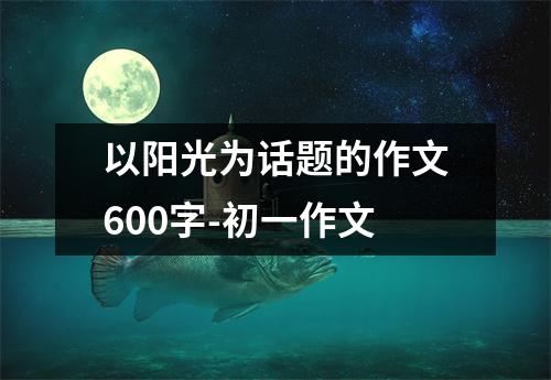 以阳光为话题的作文600字-初一作文