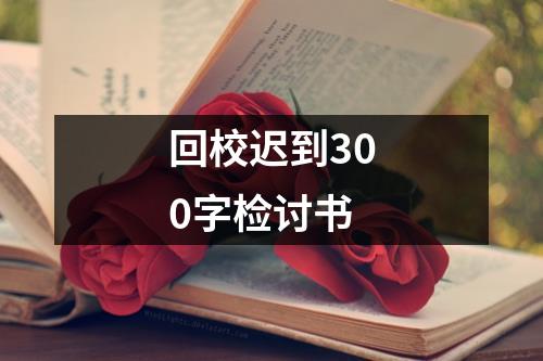 回校迟到300字检讨书