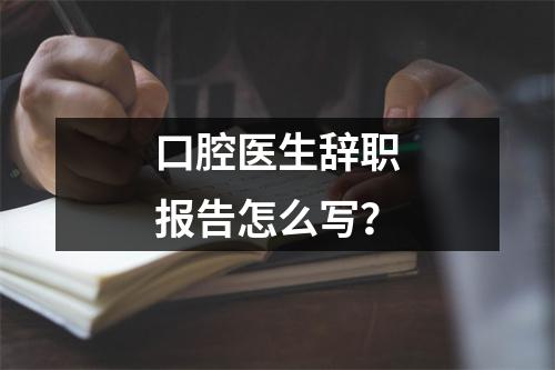 口腔医生辞职报告怎么写？