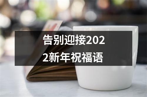 告别迎接2022新年祝福语