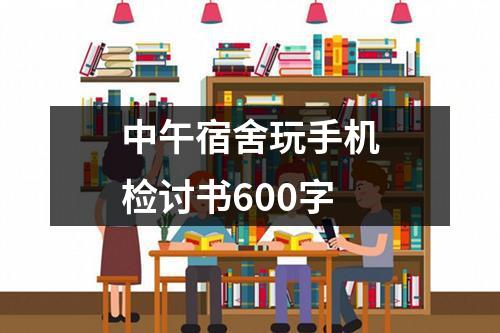 中午宿舍玩手机检讨书600字