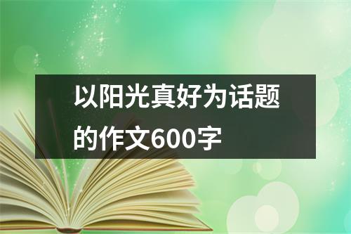 以阳光真好为话题的作文600字