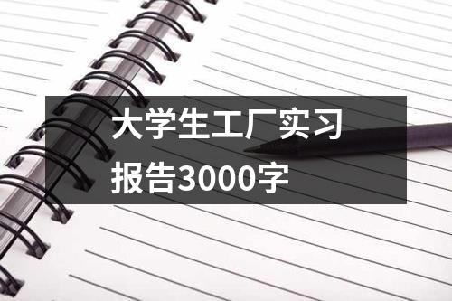 大学生工厂实习报告3000字