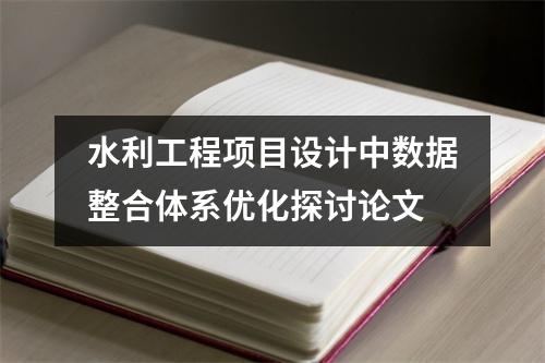 水利工程项目设计中数据整合体系优化探讨论文