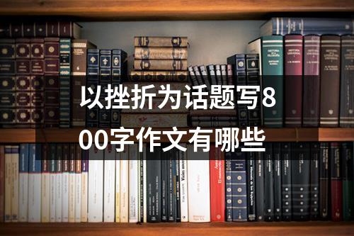 以挫折为话题写800字作文有哪些