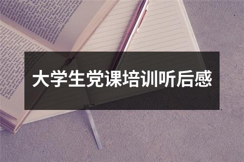 大学生党课培训听后感