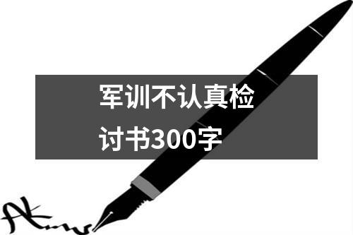 军训不认真检讨书300字