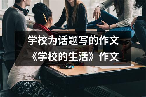 学校为话题写的作文《学校的生活》作文