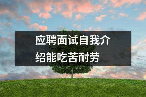 应聘面试自我介绍能吃苦耐劳