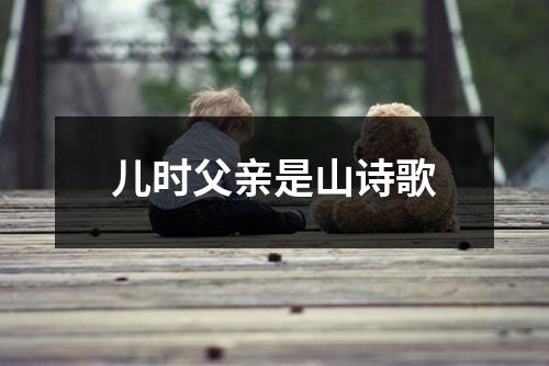 儿时父亲是山诗歌