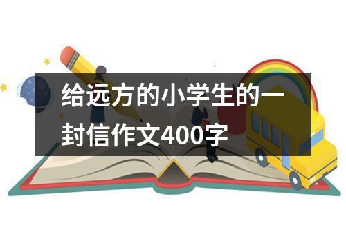 给远方的小学生的一封信作文400字