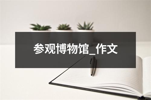 参观博物馆_作文