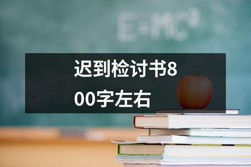 迟到检讨书800字左右